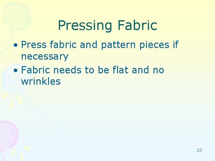 Pressing Fabric • Press fabric and pattern pieces if necessary • Fabric needs to