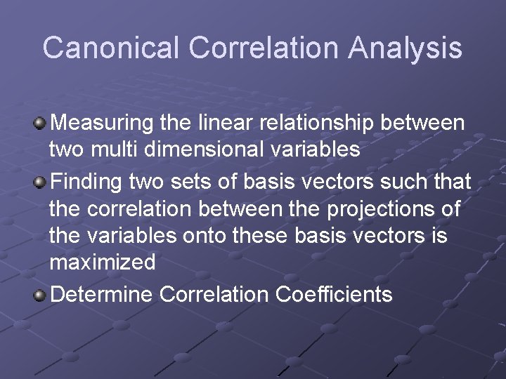 Canonical Correlation Analysis Measuring the linear relationship between two multi dimensional variables Finding two