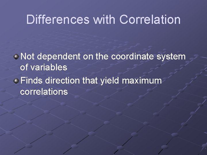 Differences with Correlation Not dependent on the coordinate system of variables Finds direction that