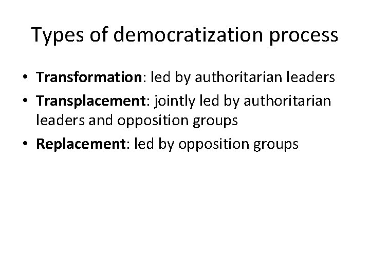 Types of democratization process • Transformation: led by authoritarian leaders • Transplacement: jointly led