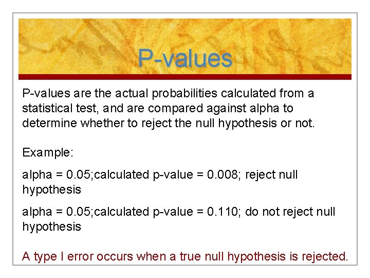 P-values are the actual probabilities calculated from a statistical test, and are compared against