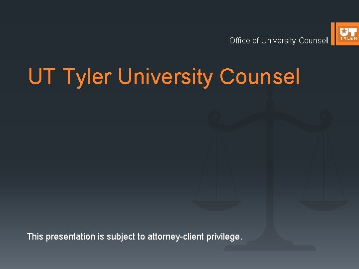 Office of University Counsel UT Tyler University Counsel This presentation is subject to attorney-client