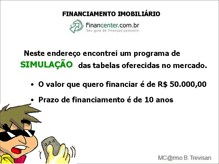 FINANCIAMENTO IMOBILIÁRIO Neste endereço encontrei um programa de SIMULAÇÃO das tabelas oferecidas no mercado. FINANCIAMENTO IMOBILIÁRIO Neste endereço encontrei um programa de SIMULAÇÃO das tabelas oferecidas no mercado.
