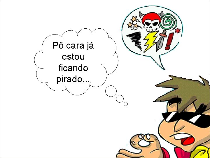 Pô cara já estou ficando pirado. . . Pô cara já estou ficando pirado. . .