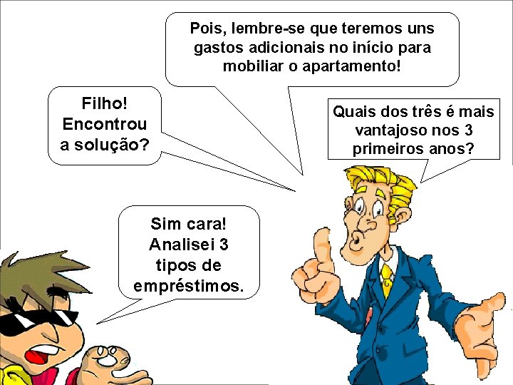 Pois, lembre-se que teremos uns gastos adicionais no início para mobiliar o apartamento! Filho! Pois, lembre-se que teremos uns gastos adicionais no início para mobiliar o apartamento! Filho!