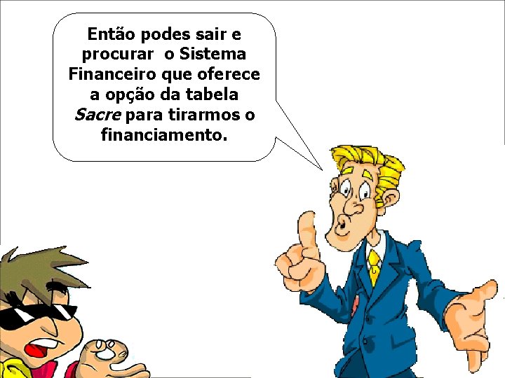 Então podes sair e procurar o Sistema Financeiro que oferece a opção da tabela Então podes sair e procurar o Sistema Financeiro que oferece a opção da tabela