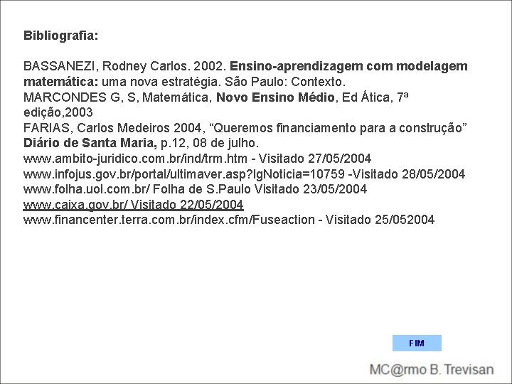 Bibliografia: BASSANEZI, Rodney Carlos. 2002. Ensino-aprendizagem com modelagem matemática: uma nova estratégia. São Paulo: Bibliografia: BASSANEZI, Rodney Carlos. 2002. Ensino-aprendizagem com modelagem matemática: uma nova estratégia. São Paulo: