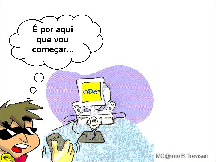 É por aqui que vou começar. . . É por aqui que vou começar. . .