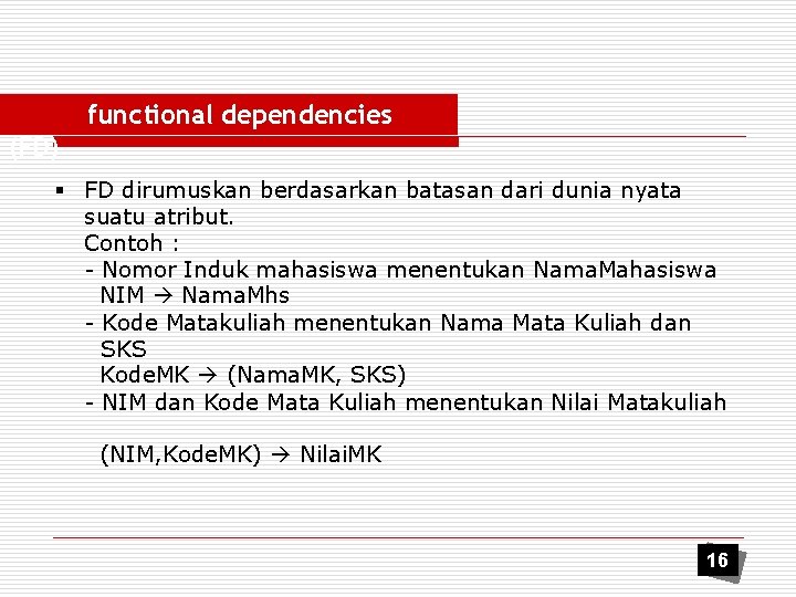 functional dependencies (FD) § FD dirumuskan berdasarkan batasan dari dunia nyata suatu atribut. Contoh