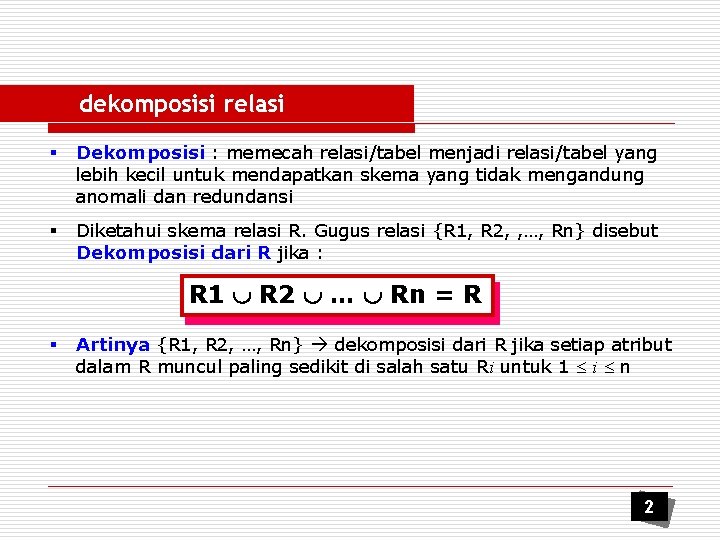 dekomposisi relasi § Dekomposisi : memecah relasi/tabel menjadi relasi/tabel yang lebih kecil untuk mendapatkan