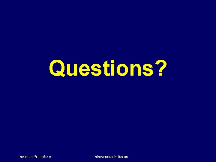 Questions? Invasive Procedures Intravenous Infusion 