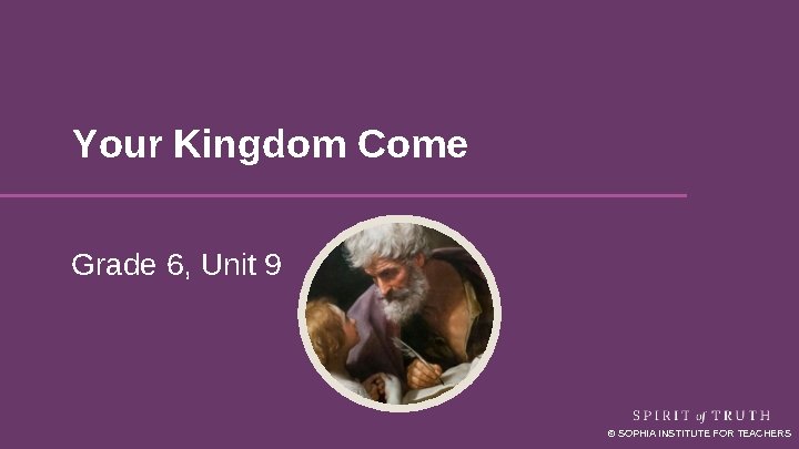 Your Kingdom Come Grade 6, Unit 9 © SOPHIA INSTITUTE FOR TEACHERS 