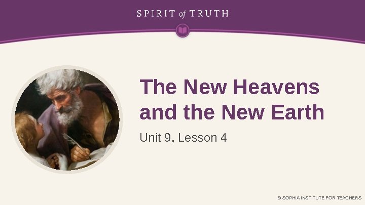 The New Heavens and the New Earth Unit 9, Lesson 4 © SOPHIA INSTITUTE