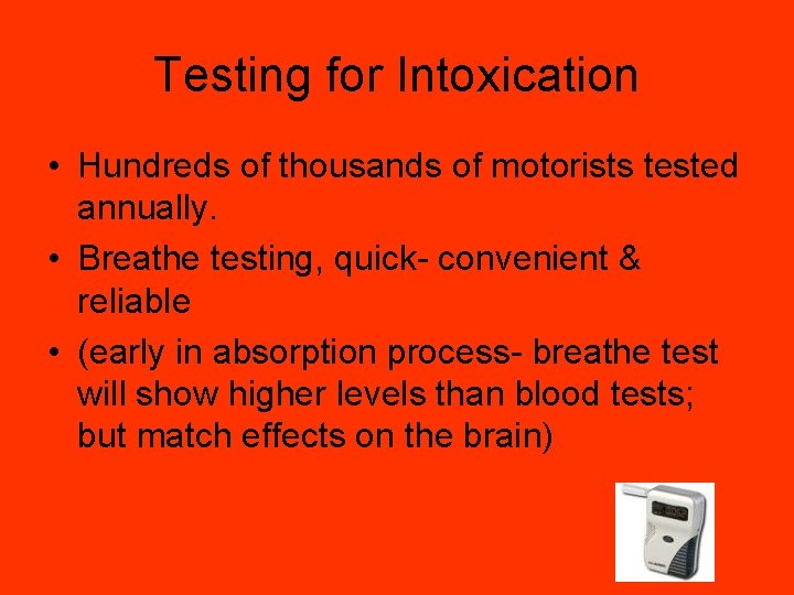 Testing for Intoxication • Hundreds of thousands of motorists tested annually. • Breathe testing,