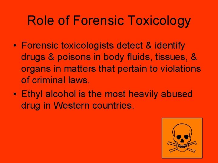 Role of Forensic Toxicology • Forensic toxicologists detect & identify drugs & poisons in