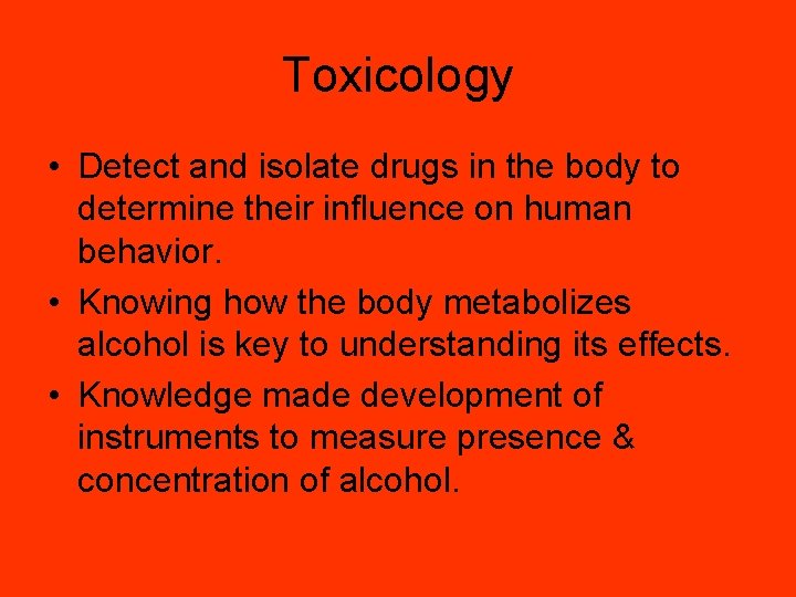 Toxicology • Detect and isolate drugs in the body to determine their influence on