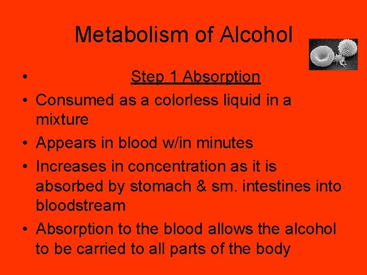 Metabolism of Alcohol • Step 1 Absorption • Consumed as a colorless liquid in