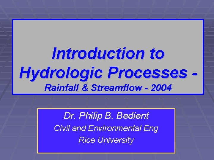 Introduction to Hydrologic Processes Rainfall & Streamflow - 2004 Dr. Philip B. Bedient Civil