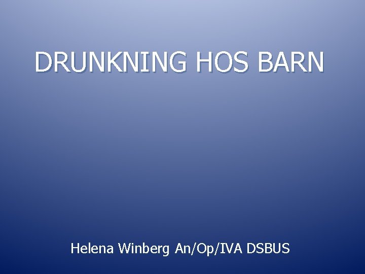 DRUNKNING HOS BARN Helena Winberg An/Op/IVA DSBUS 