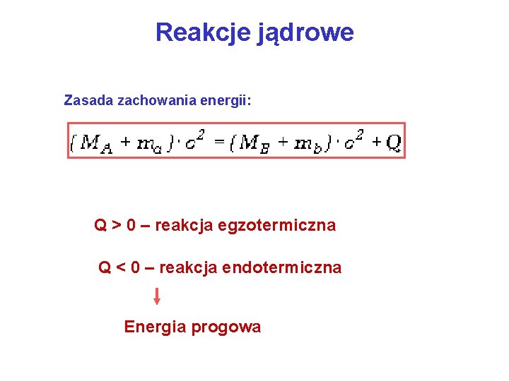 Reakcje jądrowe Zasada zachowania energii: Q > 0 – reakcja egzotermiczna Q < 0