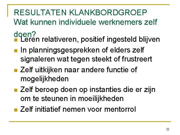 RESULTATEN KLANKBORDGROEP Wat kunnen individuele werknemers zelf doen? Leren relativeren, positief ingesteld blijven In