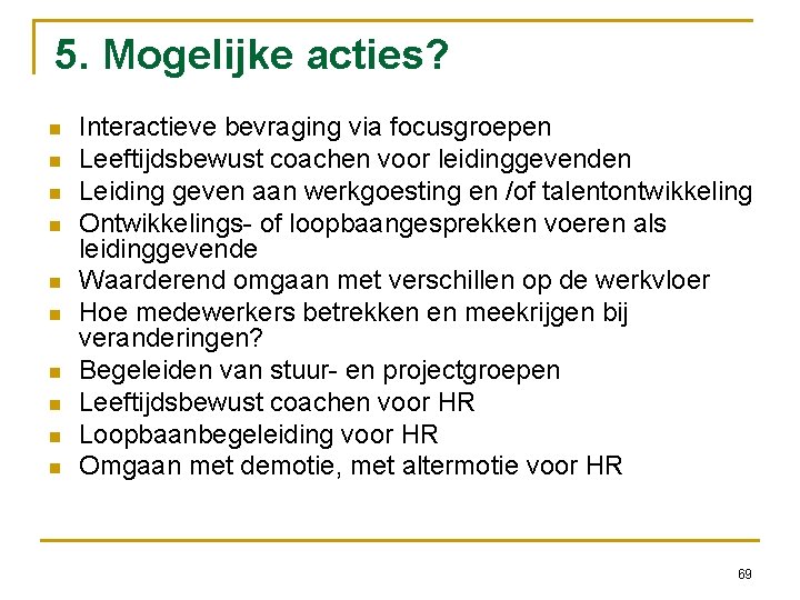 5. Mogelijke acties? Interactieve bevraging via focusgroepen Leeftijdsbewust coachen voor leidinggevenden Leiding geven aan