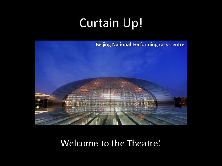 Curtain Up! Beijing National Performing Arts Centre Welcome to the Theatre! 