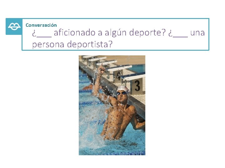 Conversación ¿___ aficionado a algún deporte? ¿___ una persona deportista? 