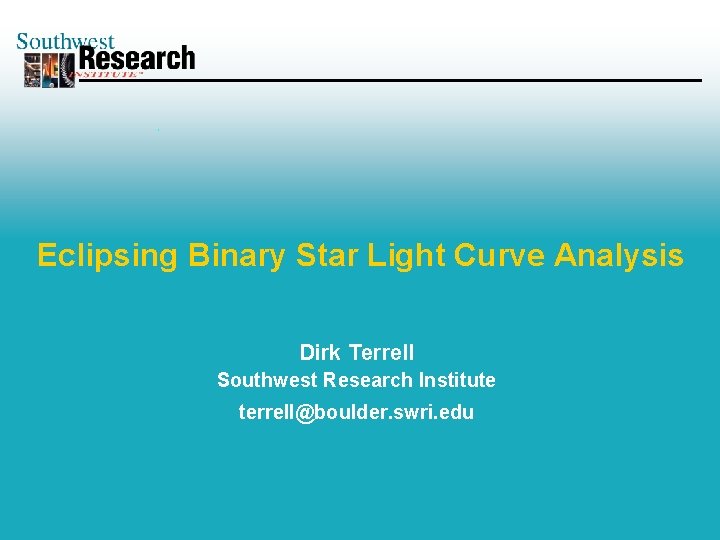 Eclipsing Binary Star Light Curve Analysis Dirk Terrell Southwest Research Institute terrell@boulder. swri. edu
