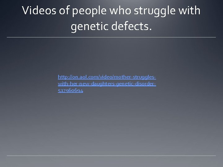 Videos of people who struggle with genetic defects. http: //on. aol. com/video/mother-struggleswith-her-new-daughters-genetic-disorder 517960694 Videos of people who struggle with genetic defects. http: //on. aol. com/video/mother-struggleswith-her-new-daughters-genetic-disorder 517960694