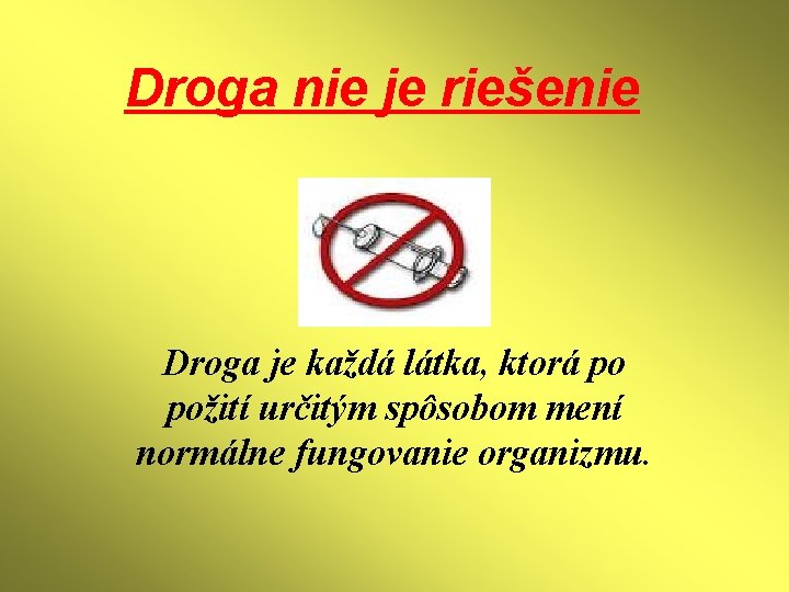 Droga nie je riešenie Droga je každá látka, ktorá po požití určitým spôsobom mení