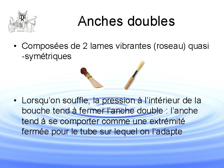 Anches doubles • Composées de 2 lames vibrantes (roseau) quasi -symétriques • Lorsqu’on souffle,