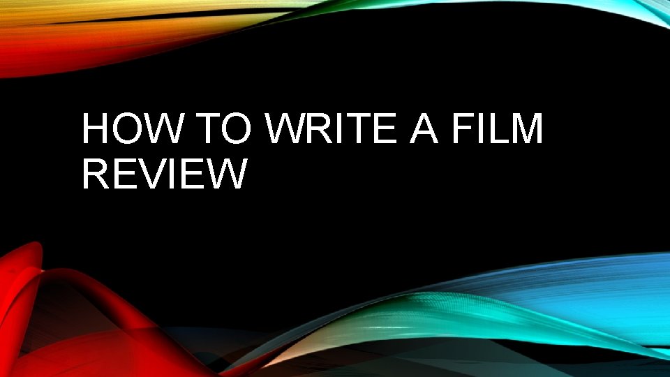 HOW TO WRITE A FILM REVIEW HOW TO WRITE A FILM REVIEW