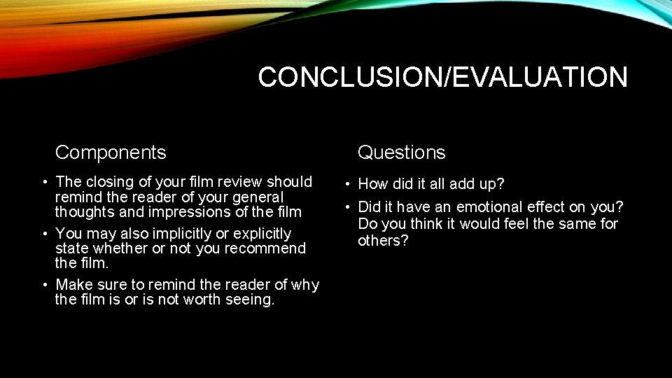 CONCLUSION/EVALUATION Components • The closing of your film review should remind the reader of