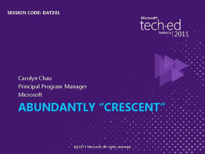 SESSION CODE: DAT 201 Carolyn Chau Principal Program Manager Microsoft ABUNDANTLY “CRESCENT” (c) 2011