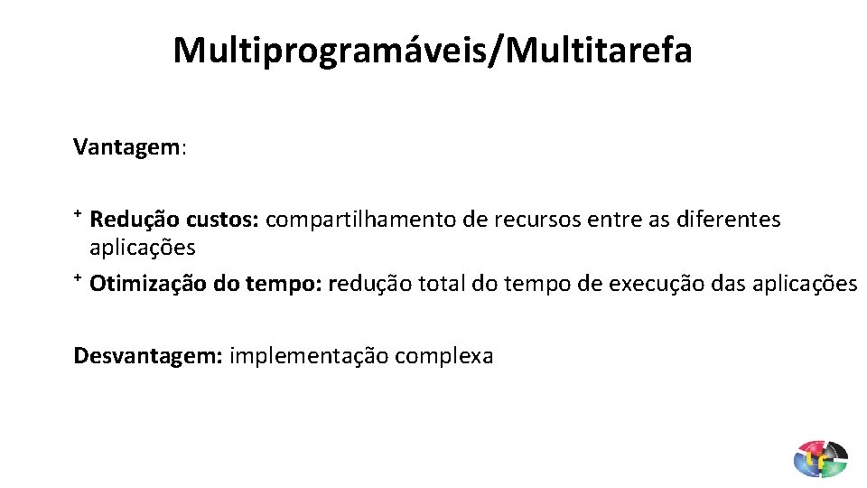 Multiprogramáveis/Multitarefa Vantagem: ⁺ Redução custos: compartilhamento de recursos entre as diferentes aplicações ⁺ Otimização