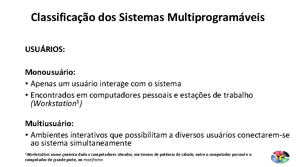 Classificação dos Sistemas Multiprogramáveis USUÁRIOS: Monousuário: • Apenas um usuário interage com o sistema