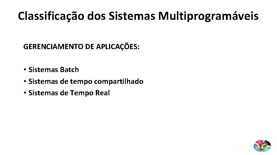 Classificação dos Sistemas Multiprogramáveis GERENCIAMENTO DE APLICAÇÕES: • Sistemas Batch • Sistemas de tempo