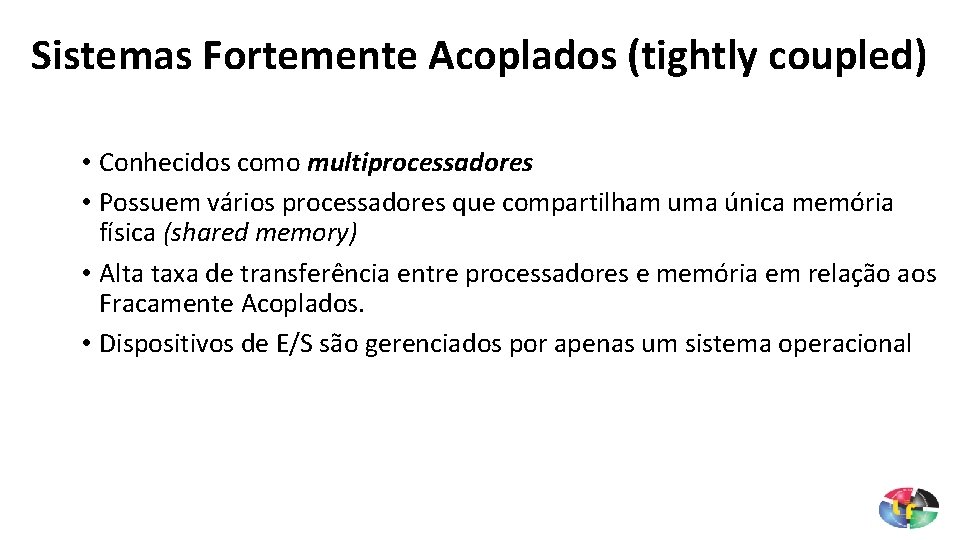 Sistemas Fortemente Acoplados (tightly coupled) • Conhecidos como multiprocessadores • Possuem vários processadores que