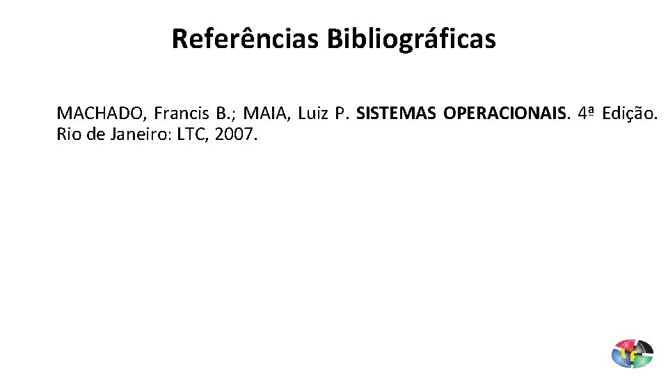 Referências Bibliográficas MACHADO, Francis B. ; MAIA, Luiz P. SISTEMAS OPERACIONAIS. 4ª Edição. Rio