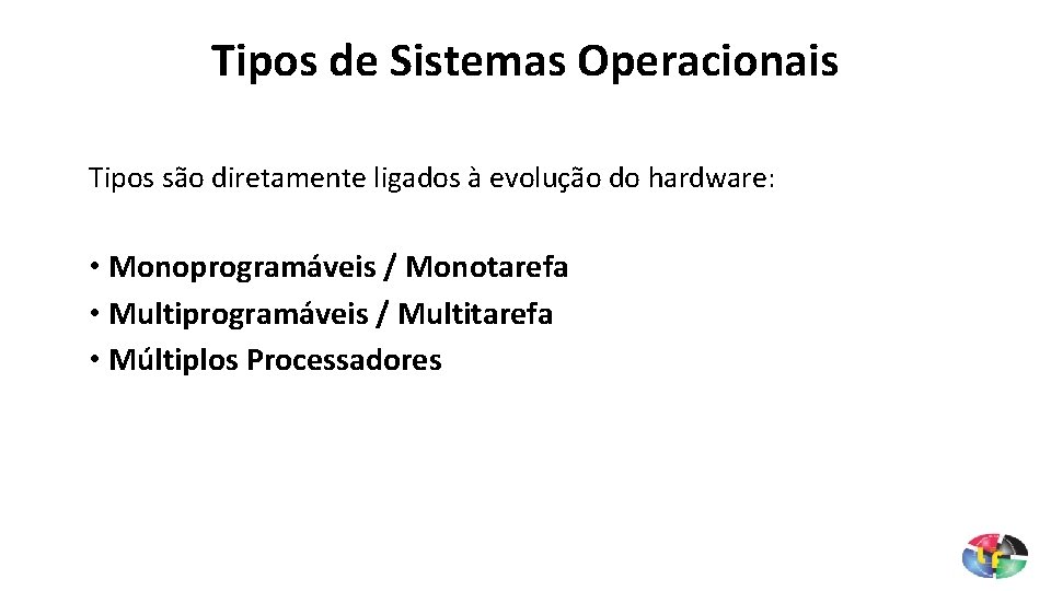 Tipos de Sistemas Operacionais Tipos são diretamente ligados à evolução do hardware: • Monoprogramáveis