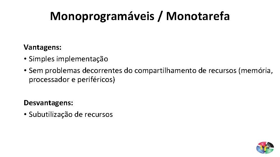 Monoprogramáveis / Monotarefa Vantagens: • Simples implementação • Sem problemas decorrentes do compartilhamento de