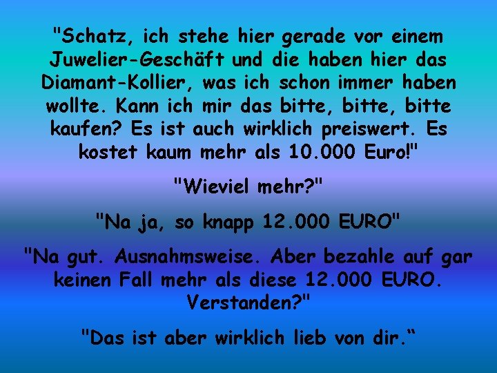 "Schatz, ich stehe hier gerade vor einem Juwelier-Geschäft und die haben hier das Diamant-Kollier,