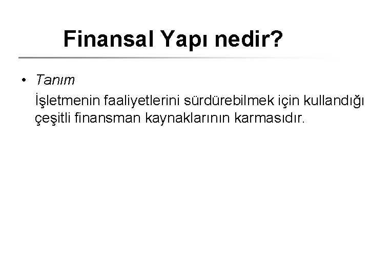 Finansal Yapı nedir? • Tanım İşletmenin faaliyetlerini sürdürebilmek için kullandığı çeşitli finansman kaynaklarının karmasıdır.