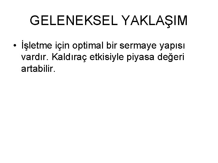 GELENEKSEL YAKLAŞIM • İşletme için optimal bir sermaye yapısı vardır. Kaldıraç etkisiyle piyasa değeri