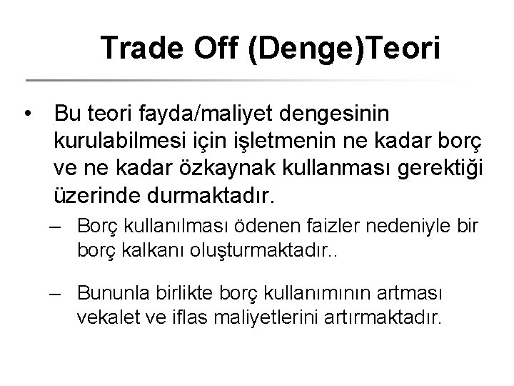 Trade Off (Denge)Teori • Bu teori fayda/maliyet dengesinin kurulabilmesi için işletmenin ne kadar borç
