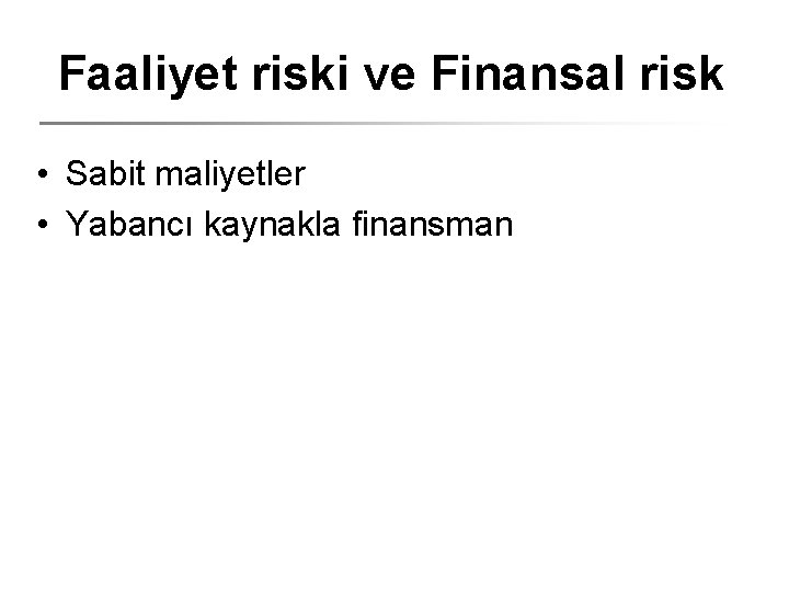 Faaliyet riski ve Finansal risk • Sabit maliyetler • Yabancı kaynakla finansman 