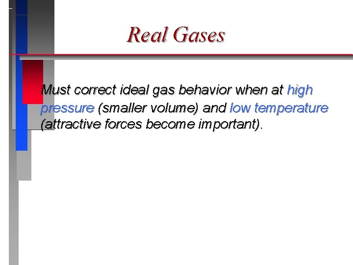 Real Gases Must correct ideal gas behavior when at high pressure (smaller volume) and