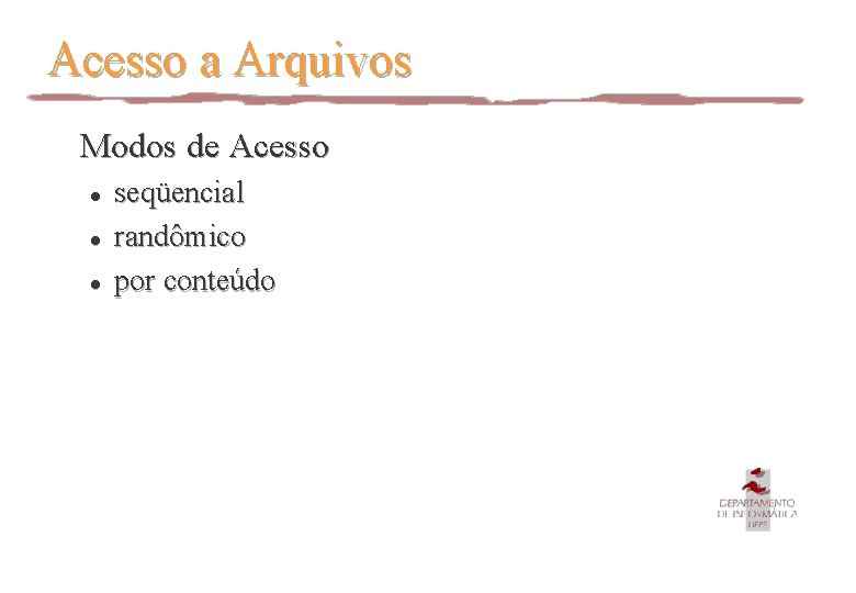 Acesso a Arquivos Modos de Acesso l l l seqüencial randômico por conteúdo 