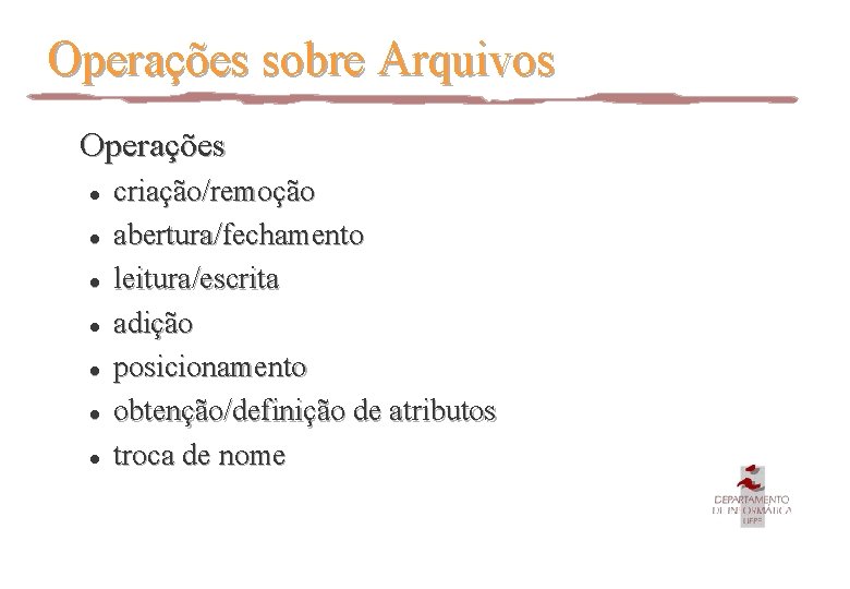 Operações sobre Arquivos Operações l l l l criação/remoção abertura/fechamento leitura/escrita adição posicionamento obtenção/definição